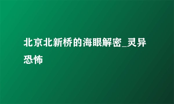 北京北新桥的海眼解密_灵异恐怖