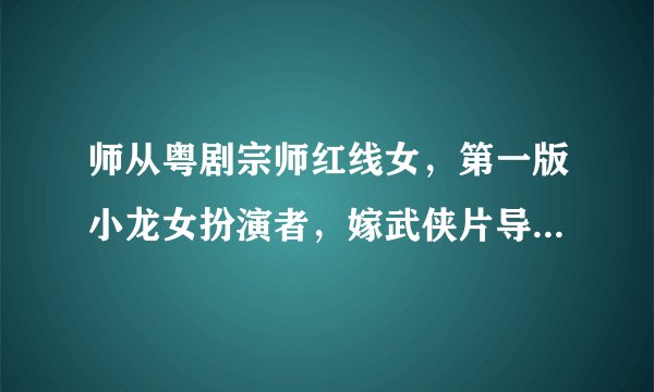 师从粤剧宗师红线女，第一版小龙女扮演者，嫁武侠片导演爱足50年