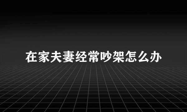在家夫妻经常吵架怎么办