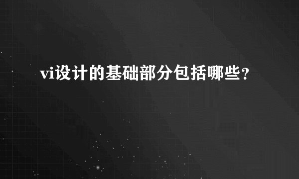 vi设计的基础部分包括哪些？