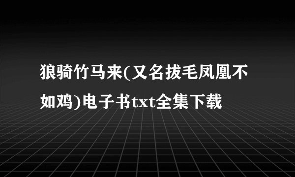 狼骑竹马来(又名拔毛凤凰不如鸡)电子书txt全集下载