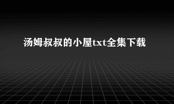 汤姆叔叔的小屋txt全集下载
