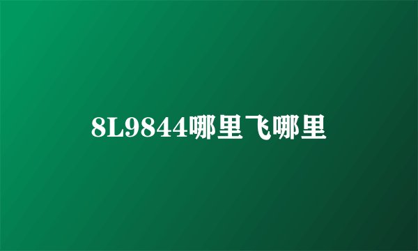 8L9844哪里飞哪里