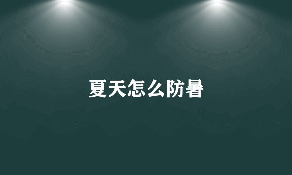 夏天怎么防暑