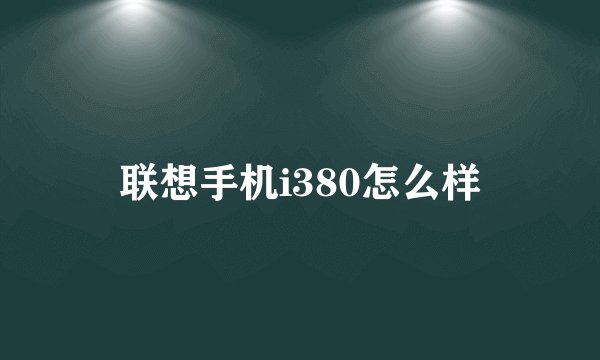 联想手机i380怎么样