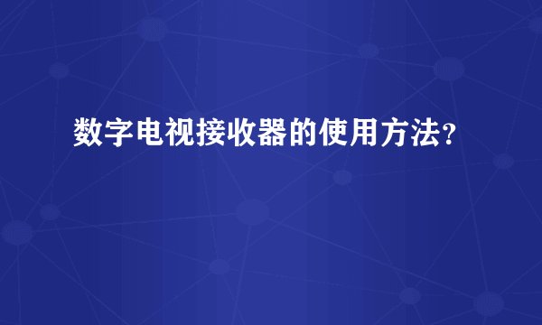 数字电视接收器的使用方法？