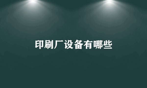 印刷厂设备有哪些
