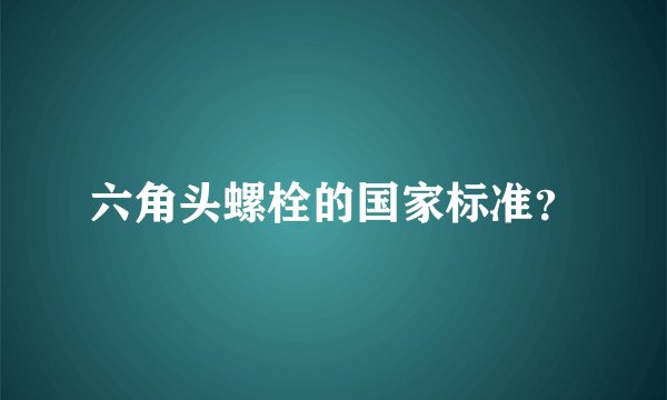 六角头螺栓的国家标准？
