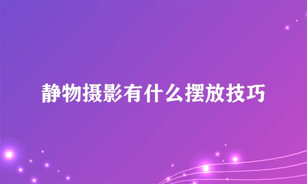 静物摄影有什么摆放技巧