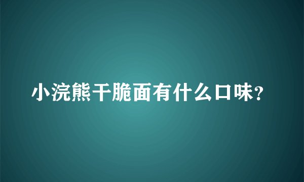 小浣熊干脆面有什么口味?