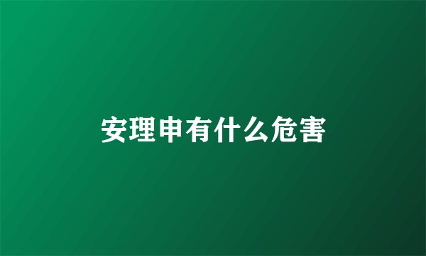 安理申有什么危害