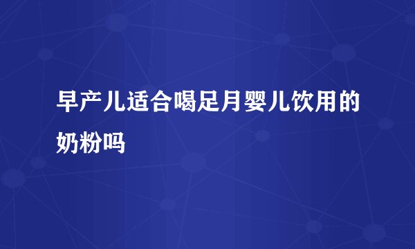 早产儿适合喝足月婴儿饮用的奶粉吗