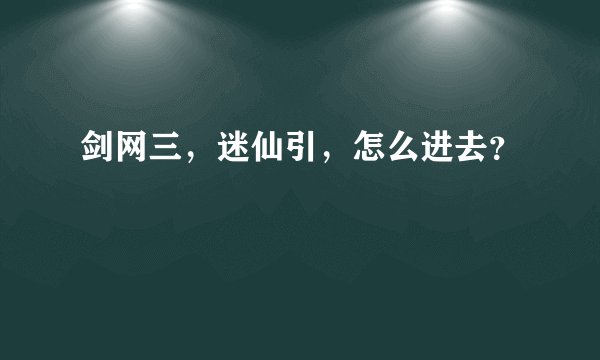 剑网三，迷仙引，怎么进去？