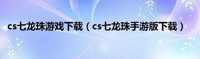 cs七龙珠游戏下载(cs七龙珠手游版下载)