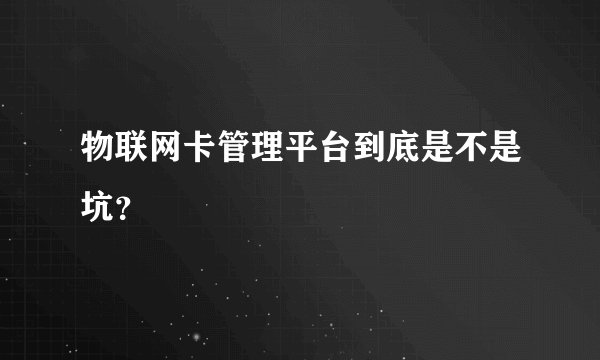 物联网卡管理平台到底是不是坑？
