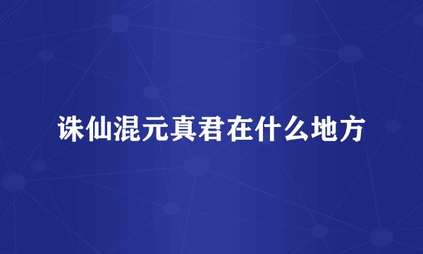 诛仙混元真君在什么地方