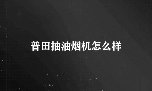 普田抽油烟机怎么样