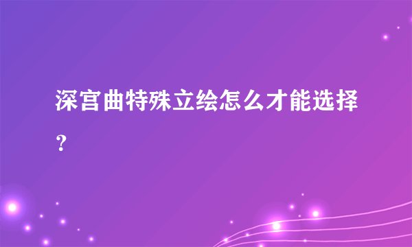 深宫曲特殊立绘怎么才能选择？