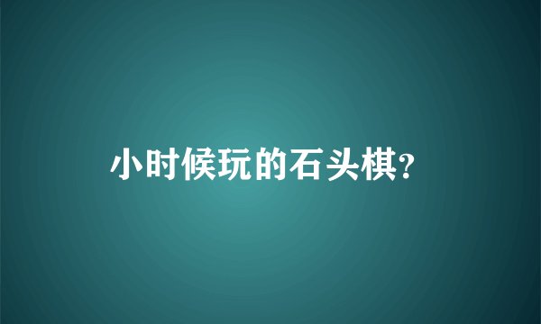 小时候玩的石头棋？