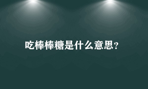 吃棒棒糖是什么意思？