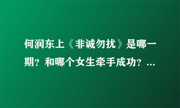 何润东上《非诚勿扰》是哪一期？和哪个女生牵手成功？（过程详细越好）谢谢！
