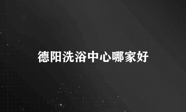 德阳洗浴中心哪家好
