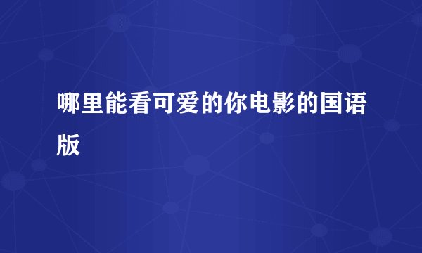 哪里能看可爱的你电影的国语版