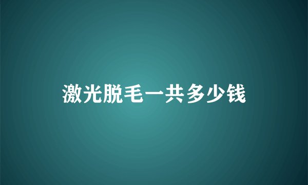 激光脱毛一共多少钱