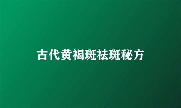 古代黄褐斑祛斑秘方