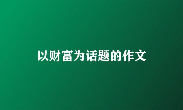 以财富为话题的作文