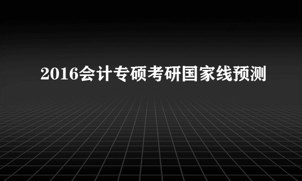 2016会计专硕考研国家线预测