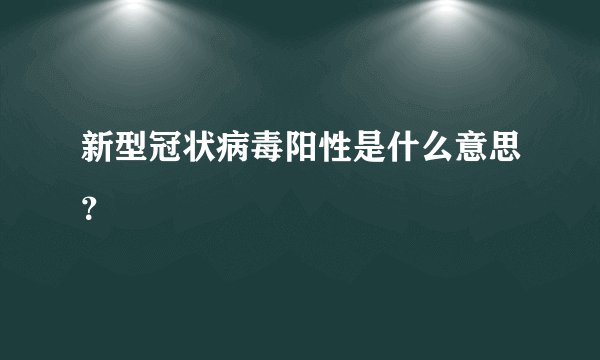 新型冠状病毒阳性是什么意思?