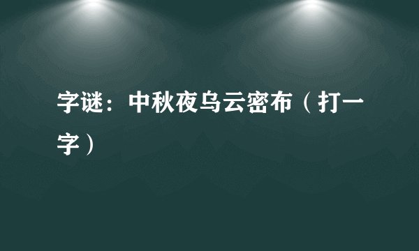 字谜：中秋夜乌云密布（打一字）