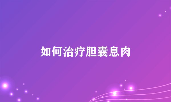 如何治疗胆囊息肉