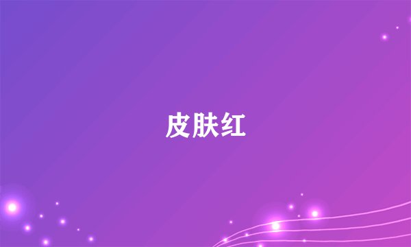 皮肤红