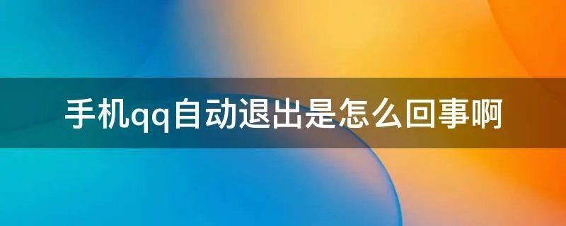 手机qq自动退出是怎么回事啊