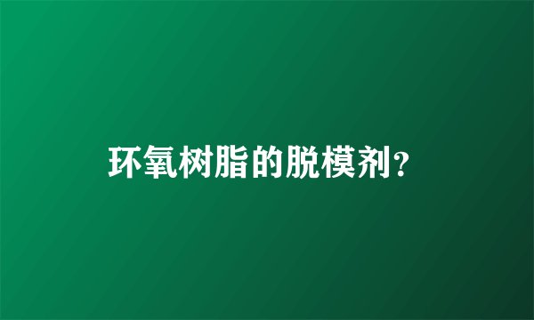 环氧树脂的脱模剂?