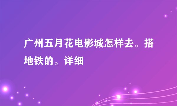 广州五月花电影城怎样去。搭地铁的。详细