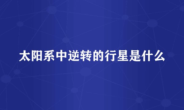 太阳系中逆转的行星是什么