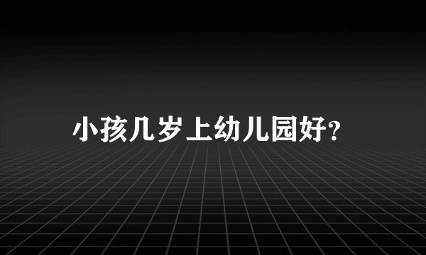 小孩几岁上幼儿园好？
