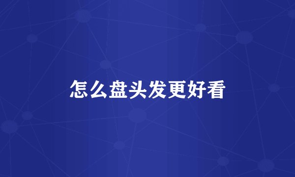 怎么盘头发更好看