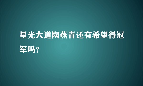 星光大道陶燕青还有希望得冠军吗？
