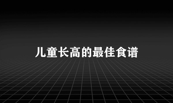 儿童长高的最佳食谱