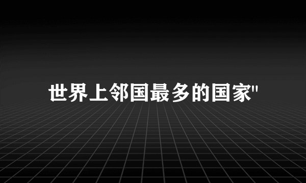世界上邻国最多的国家