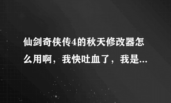 仙剑奇侠传4的秋天修改器怎么用啊，我快吐血了，我是游戏菜鸟 加 电脑白痴，下载之后，瞎折腾很久