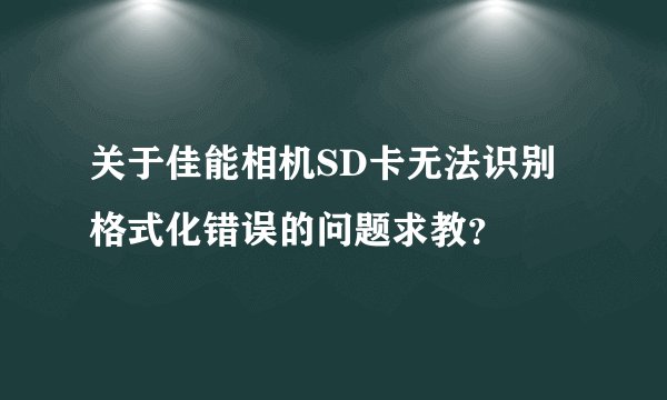 关于佳能相机SD卡无法识别格式化错误的问题求教?