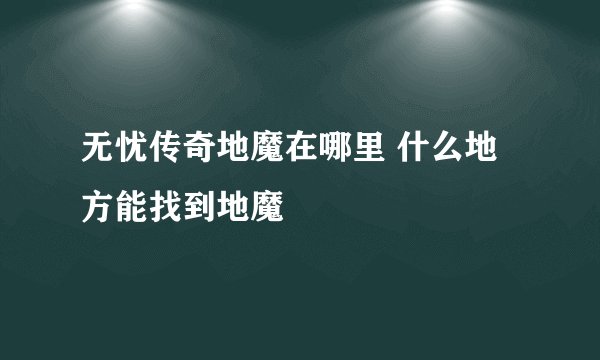 无忧传奇地魔在哪里 什么地方能找到地魔