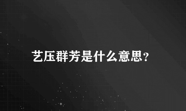 艺压群芳是什么意思？