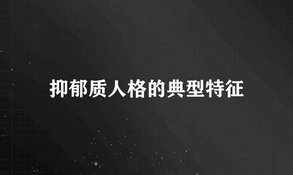 抑郁质人格的典型特征