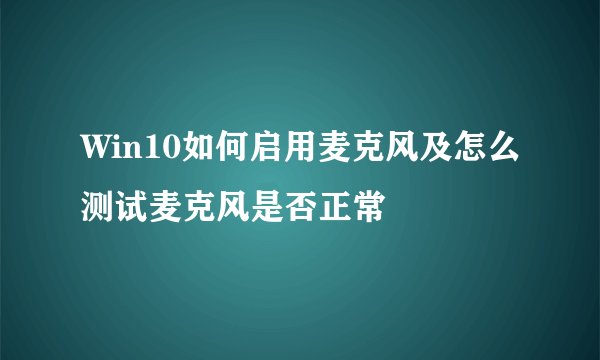 Win10如何启用麦克风及怎么测试麦克风是否正常